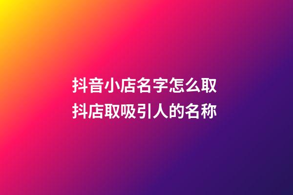 抖音小店名字怎么取 抖店取吸引人的名称-第1张-店铺起名-玄机派